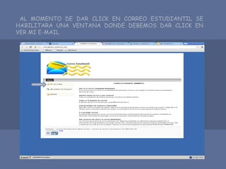 AL MOMENTO DE DAR CLICK EN CORREO ESTUDIANTIL SE
HABILITARA UNA VENTANA DONDE DEBEMOS DAR CLICK EN
VER MI E-MAIL
 