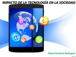 IMPACTO DE LA TECNOLOGÍA EN LA SOCIEDAD 
Edwin Sanabria Rodríguez 
 