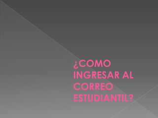 ¿COMO
INGRESAR AL
CORREO
ESTUDIANTIL?
 