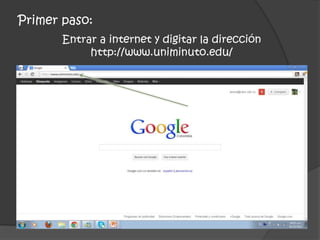 Primer paso:
       Entrar a internet y digitar la dirección
            http://www.uniminuto.edu/
 