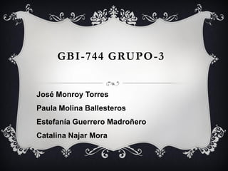 GBI-744 GRUPO-3


José Monroy Torres
Paula Molina Ballesteros
Estefanía Guerrero Madroñero
Catalina Najar Mora
 