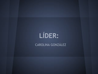 LÍDER:
CAROLINA GONZÁLEZ
 