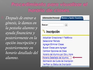    Después de entrar a
    génesis, le damos en
    la pestaña alumno y
    ayuda financiera y
    posteriormente en la
    opción inscripción y
    posteriormente en
    horario detallado del
    alumno.
 