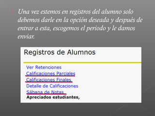    Una vez estemos en registros del alumno solo
    debemos darle en la opción deseada y después de
    entrar a esta, escogemos el periodo y le damos
    enviar.
 