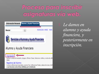    Le damos en
    alumno y ayuda
    financiera, y
    posteriormente en
    inscripción.
 