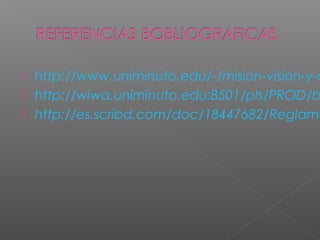  http://www.uniminuto.edu/-/mision-vision-y-c
 http://wiwa.uniminuto.edu:8501/pls/PROD/b
 http://es.scribd.com/doc/18447682/Reglame
 