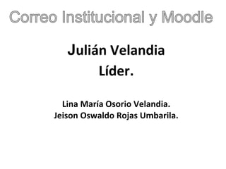 Julián Velandia
        Líder.

  Lina María Osorio Velandia.
Jeison Oswaldo Rojas Umbarila.
 