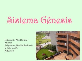 Sistema Génesis
Estudiante: Aliz Daniela
Alvarez
Asignatura: Gestión Básica de
la Información
NRC: 650
 