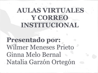 AULAS VIRTUALES
Y CORREO
INSTITUCIONAL
Presentado por:
Wilmer Meneses Prieto
Ginna Melo Bernal
Natalia Garzón Ortegón
 