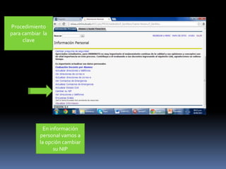 En información
personal vamos a
la opción cambiar
su NIP
Procedimiento
para cambiar la
clave
 