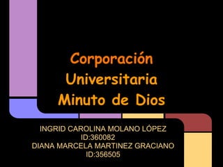 Corporación
Universitaria
Minuto de Dios
INGRID CAROLINA MOLANO LÓPEZ
ID:360082
DIANA MARCELA MARTINEZ GRACIANO
ID:356505
 