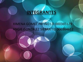 INTEGRANTES
XIMENA GOMEZ PATIÑO I.D 000365579
ANGIE GONZALEZ SIERRA I.D 000364612
 