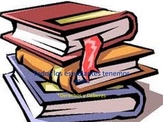 Todos los estudiantes tenemos
             unos:
       *Derechos y Deberes
 
