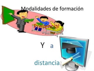 Modalidades de formación


    Presencial
        Ya


       Y a
     distancia
 