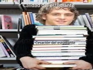 Calidad del estudiante




      Cesación del estudiante
 