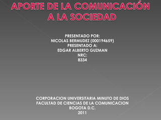 PRESENTADO POR: NICOLAS BERMUDEZ (000194659) PRESENTADO A: EDGAR ALBERTO GUZMAN NRC: 8334 CORPORACION UNIVERSITARIA MINUTO DE DIOS FACULTAD DE CIENCIAS DE LA COMUNICACION BOGOTA D.C. 2011 
