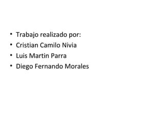 •   Trabajo realizado por:
•   Cristian Camilo Nivia
•   Luis Martin Parra
•   Diego Fernando Morales
 