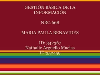 GESTIÓN BÁSICA DE LA
INFORMACIÓN
NRC:668
MARIA PAULA BENAVIDES
ID: 342367
Nathalie Arguello Macias
ID:352459
 