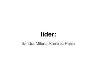 lider:
Sandra Milena Ramirez Perez
 