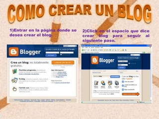 1)Entrar en la página donde se   2)Click en el espacio que dice
desea crear el blog.             crear blog para seguir al
                                 siguiente paso.
 