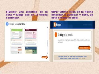 5)Elegir una plantilla de la      6)Por ultimo click en la flecha
lista y luego clic en la flecha   empezar a publicar y listo, ya
continuar.                        esta creado el blog!
 