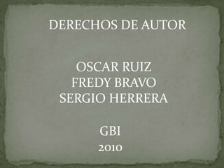 DERECHOS DE AUTOR OSCAR RUIZ FREDY BRAVO SERGIO HERRERA GBI 2010 