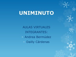 UNIMINUTO 
AULAS VIRTUALES 
INTEGRANTES: 
• Andrea Bermúdez 
• Dailly Cárdenas 
 