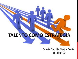 María Camila Mejía Devia
000363562
TALENTO COMO ESTRATEGIA
 