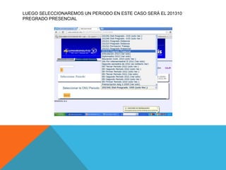 LUEGO SELECCIONAREMOS UN PERIODO EN ESTE CASO SERÁ EL 201310
PREGRADO PRESENCIAL
 