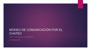 MODEO DE COMUNICACIÓN POR EL
CHATEO
HEIDY VALENTINA CALDERÓN
ID: 000365155
 