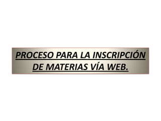 PROCESO PARA LA INSCRIPCIÓN
   DE MATERIAS VÍA WEB.
 