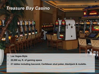 Treasure Bay Casino
• Las Vegas-Style
• 20,000 sq. ft. of gaming space
• 21 tables including baccarat, Caribbean stud poker, blackjack & roulette.
 