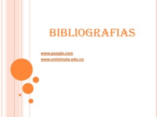 BIBLIOGRAFIAS
www.google.com
www.uniminuto.edu.co
 