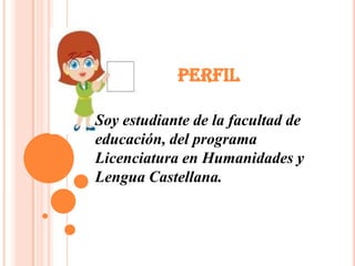 PERFIL

Soy estudiante de la facultad de
educación, del programa
Licenciatura en Humanidades y
Lengua Castellana.
 