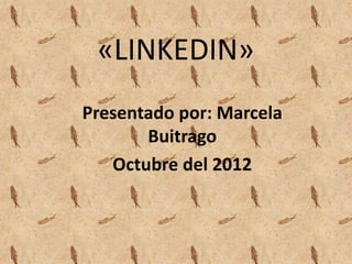 «LINKEDIN»
Presentado por: Marcela
       Buitrago
   Octubre del 2012
 