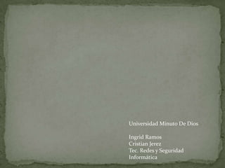 Universidad Minuto De Dios

Ingrid Ramos
Cristian Jerez
Tec. Redes y Seguridad
Informática
 