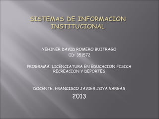 YEHINER DAVID ROMERO BUITRAGO
ID: 351572
PROGRAMA: LICENCIATURA EN EDUCACION FISICA
RECREACION Y DEPORTES
DOCENTE: FRANCISCO JAVIER JOYA VARGAS
2013
 