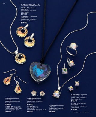 102 
PLATA DE PRIMERA LEY 
1 
2 
3 
4 
5 
6 
7 
8 
9 
1. 54851-5 Pendientes 
MADE WITH 
SWAROVSKI® ELEMENTS. 
Cierre presión. 
$ 84.700 
2. 54850-0(*) Gargantilla 
MADE WITH 
SWAROVSKI® ELEMENTS. 
Cierre reasa. 40 cm. 
$ 74.800 
3. 53185-5 Pendientes 
MADE WITH 
SWAROVSKI® ELEMENTS. 
Cierre clásico. 
$ 33.800 
4. 53946-0(*) Gargantilla 
Cordón de seda. Cristal Checo. 
Cierre mosquetón. 40 cm. 
$ 54.900 
5. 54619-6 Pendientes 
MADE WITH 
SWAROVSKI® ELEMENTS. 
Cierre presión. 
$ 31.900 
6. 54978-7 Sortija 
MADE WITH 
SWAROVSKI® ELEMENTS. 10-22. 
$ 50.800 
7. 54979-2 Pendientes 
MADE WITH 
SWAROVSKI® ELEMENTS. 
Cierre ballestilla. 
$ 64.900 
8. 54976-6(*) Gargantilla 
MADE WITH 
SWAROVSKI® ELEMENTS. 
Cierre reasa. 40 cm. 
$ 62.100 
9. 54977-1 Pendientes 
MADE WITH 
SWAROVSKI® ELEMENTS. 
Cierre presión. 
$ 39.500 
(*) Consultar páginas de medidas especiales. 
 