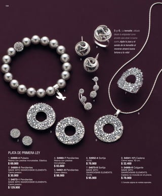 104 
PLATA DE PRIMERA LEY 
1 
2 
3 
4 
5 
6 
7 
8 
9 
1. 54959-4 Pulsera 
Resina con piedras incrustadas. Elástica. 
$ 69.900 
2. 54869-5 Pendientes 
MADE WITH SWAROVSKI® ELEMENTS. 
Cierre presión. 
$ 30.900 
3. 54872-1 Pendientes 
MADE WITH SWAROVSKI® ELEMENTS. 
Cierre presión. 
$ 129.900 
5 y 6. La hematite, utilizada 
desde la antigüedad como 
amuleto para atraer la buena 
suerte ¡Agita tu joya y el 
sonido de la hematite al 
moverse atraerá buena 
fortuna a tu vida! 
4. 54960-7 Pendientes 
Resina con piedras 
incrustadas. 
$ 83.800 
5. 54951-9 Pendientes 
Cierre clásico. 
$ 98.900 
6. 54952-4 Sortija 
10-22. 
$ 78.900 
7. 54870-9 Sortija 
MADE WITH 
SWAROVSKI® ELEMENTS. 
12-24. 
$ 95.900 
8. 54541-1(*) Cadena 
Cierre reasa. 40 cm. 
$ 32.400 
9. 54868-9 Colgante 
MADE WITH 
SWAROVSKI® ELEMENTS. 
Cadena no incluida en el precio. 
$ 78.900 
(*) Consultar páginas de medidas especiales. 
 