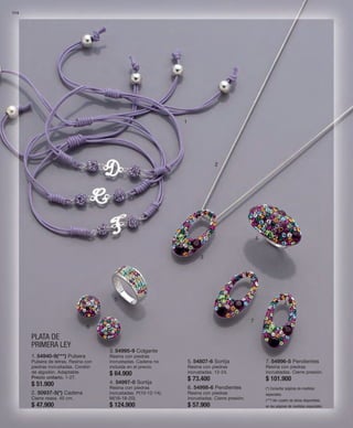 114 
1 
PLATA DE 
PRIMERA LEY 
2 
3 
4 
5 
6 
7 
1. 54940-9(***) Pulsera 
Pulsera de letras. Resina con 
piedras incrustadas. Cordón 
de algodón. Adaptable. 
Precio unitario. 1-27. 
$ 51.900 
2. 50937-5(*) Cadena 
Cierre reasa. 40 cm. 
$ 47.900 
3. 54995-9 Colgante 
Resina con piedras 
incrustadas. Cadena no 
incluida en el precio. 
$ 64.900 
4. 54997-0 Sortija 
Resina con piedras 
incrustadas. P(10-12-14); 
M(16-18-20). 
$ 124.900 
5. 54807-6 Sortija 
Resina con piedras 
incrustadas. 12-24. 
$ 73.400 
6. 54998-6 Pendientes 
Resina con piedras 
incrustadas. Cierre presión. 
$ 57.900 
7. 54996-5 Pendientes 
Resina con piedras 
incrustadas. Cierre presión. 
$ 101.900 
(*) Consultar páginas de medidas 
especiales. 
(***) Ver cuadro de letras disponibles, 
en las páginas de medidas especiales. 
 