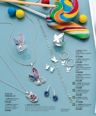 124 
1 
PLATA DE 
PRIMERA LEY 
2 
3 
4 
5 
6 
7 
9 
8 
10 
1. 54665-6(*) Cadena 
Cierre reasa. 40 cm. 
$ 28.200 
2. 54802-9 Colgante 
Resina con piedras 
incrustadas. Cadena no 
incluida en el precio. 
$ 50.900 
3. 54933-1 Sortija 
MADE WITH 
SWAROVSKI® ELEMENTS. 
10-22. 
$ 112.900 
4. 54541-1(*) Cadena 
Cierre reasa. 40 cm. 
$ 32.400 
5. 54932-5 Colgante 
MADE WITH 
SWAROVSKI® ELEMENTS. 
Cadena no incluida en el 
precio. 
$ 104.500 
6. 54931-0 Pendientes 
MADE WITH 
SWAROVSKI® ELEMENTS. 
Cierre presión. 
$ 42.300 
7. 55055-3 Pendientes 
Circonitas emboseladas. 
Cierre presión. 
$ 39.900 
8. 55057-4(*) Pulsera 
Circonita emboselada. 
Cierre reasa. 18 cm. 
$ 50.900 
9. 55058-1 Sortija 
Circonita emboselada. 
10-24. 
$ 118.900 
10. 55056-9 Pendientes 
Circonitas emboseladas. 
Cierre criolla. 
$ 53.900 
2. BÚHO DE LA SUERTE. 
Gobernante de la noche, guardián de las almas y símbolo de la 
sabiduría e intuición. Sus grandes ojos simbolizan la inteligencia, 
siendo así, poderoso talismán para los estudiantes. 
(*) Consultar páginas de 
medidas especiales. 
 