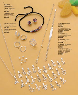 130 
PLATA DE 
PRIMERA LEY 
1 
2 
3 
4 
5 
6 
7 
8 
9 
10 
1. 54541-1(*) Cadena 
Cierre reasa. 40 cm. 
$ 32.400 
2. 54885-1 Pulsera 
Resina con piedras 
incrustadas. Adaptable. 
$ 56.400 
3. 54790-4 Pendientes 
Resina con piedras 
incrustadas. Cierre presión. 
$ 42.300 
4. 54351-9 Pendientes 
Cierre criolla. 
$ 29.900 
5. 53574-8 Pendientes 
Cierre criolla. 
$ 27.900 
6. 54587-3 Pendientes 
Cierre presión. Precio para 
3 pares de pendientes. 
$ 36.600 
7. 54258-5 Sortija 
Circonita. El precio incluye 
dos sortijas. 10-24. 
$ 50.200 
8. 54593-5(*) Pulsera 
Cierre reasa. 16 cm. 
$ 22.500 
9. 54005-9(*) v Esclava 
Cierre reasa. 14 cm. 
$ 54.900 
10. 54853-6(***) Colgante 
Colgante de letras. Precio 
unitario. 1-27. Cadena no 
incluida en el precio. 
$ 22.500 
 