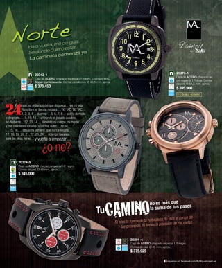 20375-1 
Caja de ACERO chapado en 
oro especial I.P. rosa. Correa 
de piel. Ø 51,5 mm. aprox. 
$ 395.900 
◷◶ DOBLE HORARIO 
CAMINO Tu no es más que 
la suma de tus pasos 
20291-4 
Caja de ACERO chapado especial I.P. negro. 
Correa de piel. Ø 46 mm. aprox. 
$ 375.925 
Ida o vuelta, me da igual. 
Se dónde quiero estar. 
La caminata comienza ya. 
20342-1 
Caja de ACERO chapado especial I.P. negro. Logotipo MAL. 
Súper-Luminiscente. Correa de silicona. Ø 45,5 mm. aprox. 
$ 275.450 
Es simple, es el tiempo del que dispongo… es mi vida. 
Ría o llore, el tiempo no para,…TIC TAC, TIC TAC… 
1, 2, 3, 4… duermo …5, 6, 7, 8… sueño dormido 
o despierto,… 9, 10, 11… añorando el pasado ausente, 
se disiparon…12, 13, 14… alimento mi cuerpo, mi mente 
y mis relaciones sociales, o las mal nutro… no sé, 
…15, 16,… dibujo mi porvenir, que nunca llegará… 
17, 18, 19, 20, 21, 22, 23, 24… obtengo recursos 
para las otras horas… y vuelta a empezar… 
¿o no? 
20374-5 
Caja de ACERO chapado especial I.P. negro. 
Correa de piel. Ø 48 mm. aprox. 
$ 345.000 
Tú eres la fuerza de tu naturaleza, tú eres el coraje de 
tus principios, tú tienes la precisión de tus metas. 
síguenos en: facebook.com/ByMiguelAngelLeal 
 