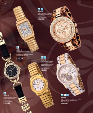 20179-6 
Caja y brazalete en aleación metálica 
chapado en oro especial I.P.G. 
Ø 38 mm. aprox. 
$ 150.000 
20163-9 
Caja en aleación metálica. 
Brazalete chapado en oro 
especial I.P.G. y Acetato. 
Ø 41 mm. aprox. 
$ 135.000 
142 
20268-0 
Caja en aleación metálica 
chapado en oro especial I.P.G. 
Brazalete de ACERO chapado 
en oro especial I.P.G. 
Ø 21 mm. aprox. 
$ 107.625 
19117-2 
Caja metálica chapado 
en oro especial I.P.G. 
Brazalete extensible de 
ACERO chapado en 
oro especial I.P.G. 
Ø 30 mm. aprox. 
$ 89.600 
19942-4 
Caja y brazalete chapado 
en oro especial I.P.G. 
y poliuretano. 
Ø 31 mm. aprox. 
$ 115.800 
 