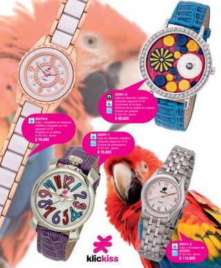 20307-1 
Caja en aleación metálica 
chapado especial I.P.S. 
Correa de poliuretano. 
Ø 40 mm. aprox. 
$ 76.925 
20311-3 
Caja y brazalete de 
ACERO. 
Ø 30 mm. aprox. 
$ 115.950 
20279-0 
Caja y brazalete en aleación 
metálica chapado en oro 
especial I.P.G. 
Piedras en la esfera. 
Ø 40 mm. aprox. 
$ 76.895 
20361-5 
Caja en aleación metálica 
chapado especial I.P.S. 
Circonitas en la caja. 
Motivos de la esfera en relieve. 
Correa de polipiel. 
Ø 40 mm. aprox. 
$ 99.825 
 