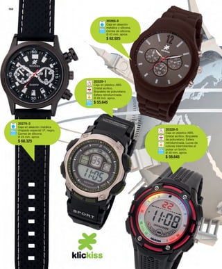 20269-5 
Caja en aleación 
metálica y silicona. 
Correa de silicona. 
Ø 43 mm. aprox. 
$ 62.925 
20276-3 
Caja en aleación metálica 
chapado especial I.P. negro. 
Correa de silicona. 
Ø 45 mm. aprox. 
$ 68.325 
160 
20328-5 
Caja en plástico ABS. 
Cristal acrílico. Brazalete 
de poliuretano. Esfera 
retroiluminada. Luces de 
colores intermitentes al 
pulsar un botón. 
Ø 48 mm. aprox. 
$ 58.645 
20329-1 
Caja en plástico ABS. 
Cristal acrílico. 
Brazalete de poliuretano. 
Esfera retroiluminada. 
Ø 49 mm. aprox. 
$ 55.645 
 