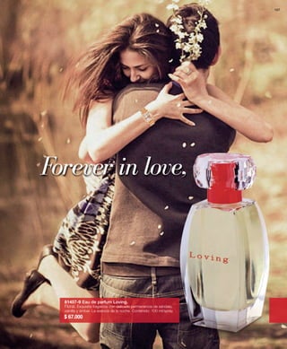 Forever in love, 
81457-9 Eau de parfum Loving. 
Floral. Exquisita fragancia con delicada permanencia de sándalo, 
vainilla y ámbar. La esencia de la noche. Contenido: 100 ml/spray. 
$ 67.000 
167 
 