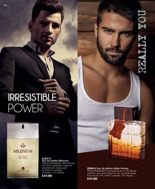 82956-2 Eau de parfum Water Horses. 
Floral-amaderado. Una fragancia que va más allá del 
perfume y que quiere traducir en olor una determinada 
forma de ser, vivir y sentir. Contenido: 100 ml/spray. 
$ 67.000 
IRRESISTIBLE 
POWER 
81827-9 
Eau de toilette Milenium. 
Fresco-amaderado. Notas frescas 
con fondo amaderado. Fragancia 
exquisitamente clásica para 
hombres muy actuales. 
Contenido: 100 ml/spray. 
$ 67.000 
168 
 