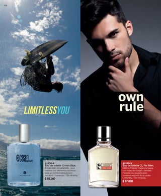 81136-4 
Eau de toilette Ocean Blue. 
Especiado-amaderado. Aires 
marinos con elementos ozónicos 
para un hombre naturalmente 
moderno. Contenido: 100 ml/spray. 
$ 65.000 
81510-5 
Eau de toilette CL For Men. 
Cítrico-fresca. Fragancia fresca 
con notas de musgo y sándalo. 
Persistencia exquisita para 
hombres seguros de su poder. 
Contenido: 100 ml/spray. 
$ 67.000 
limitlessyou 
own 
rule 
170 
 