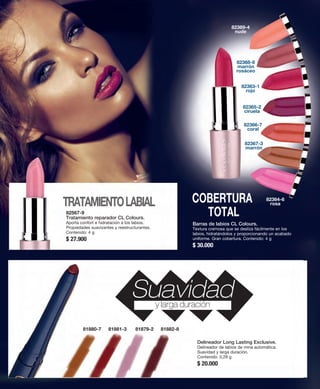 TRATAMIENTO LABIAL 
82364-6 
rosa 
82369-4 
nude 
82368-8 
marrón 
rosáceo 
82363-1 
rojo 
82365-2 
ciruela 
82366-7 
coral 
82367-3 
marrón 
Barras de labios CL Colours. 
Textura cremosa que se desliza fácilmente en los 
labios, hidratándolos y proporcionando un acabado 
uniforme. Gran cobertura. Contenido: 4 g 
$ 30.000 
82567-9 
Tratamiento reparador CL Colours. 
Aporta confort e hidratación a los labios. 
Propiedades suavizantes y reestructurantes. 
Contenido: 4 g 
$ 27.900 
COBERTURA 
TOTAL 
Suavidad y larga duración 
Delineador Long Lasting Exclusive. 
Delineador de labios de mina automática. 
Suavidad y larga duración. 
Contenido: 0,28 g 
$ 20.000 
81880-7 81881-3 81879-2 81882-8 
 